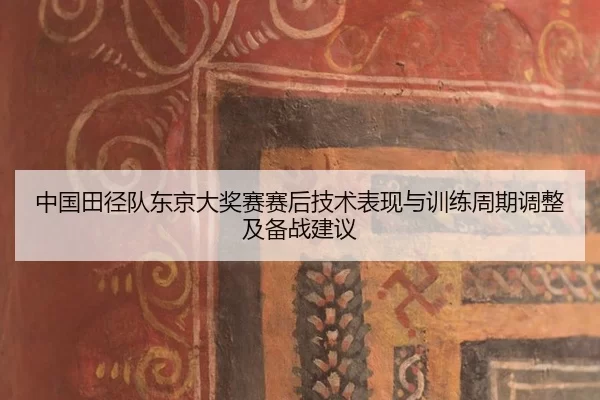 中国田径队东京大奖赛赛后技术表现与训练周期调整及备战建议