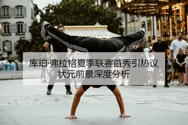 库珀·弗拉格夏季联赛首秀引热议 状元前景深度分析